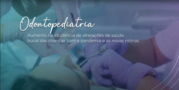 Odontopediatria - Aumento na incidência de alterações de saúde bucal das crianças com a pandemia e as novas rotinas